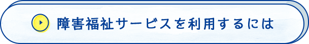 障害福祉サービスを利用するには