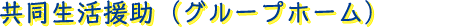 共同生活援助（グループホーム）